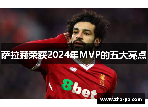 萨拉赫荣获2024年MVP的五大亮点