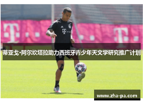 蒂亚戈·阿尔坎塔拉助力西班牙青少年天文学研究推广计划