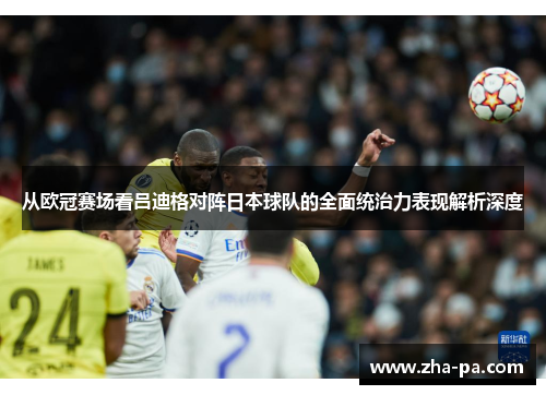 从欧冠赛场看吕迪格对阵日本球队的全面统治力表现解析深度