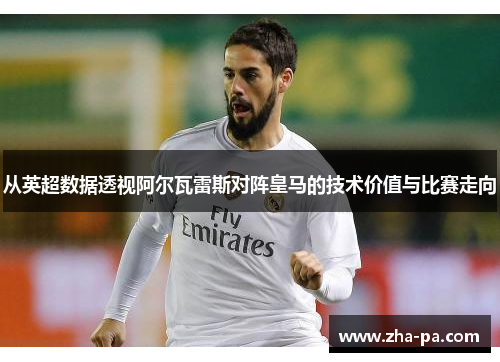 从英超数据透视阿尔瓦雷斯对阵皇马的技术价值与比赛走向