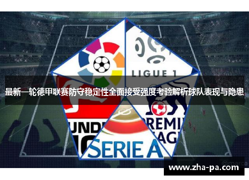 最新一轮德甲联赛防守稳定性全面接受强度考验解析球队表现与隐患
