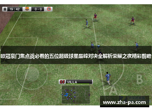 欧冠豪门焦点战必看的五位超级球星巅峰对决全解析荣耀之夜精彩前瞻