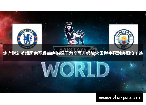 焦点时刻英超周末赛程前瞻保级压力全面升级战火重燃生死对决即将上演
