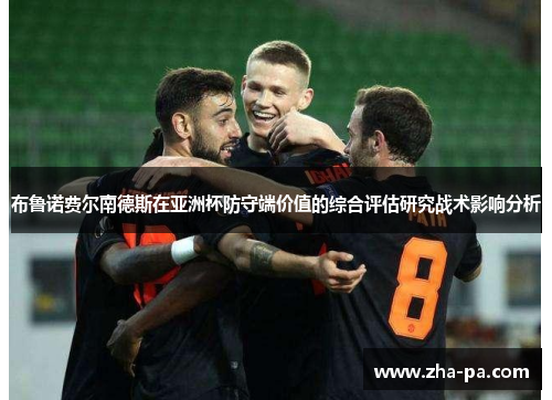 布鲁诺费尔南德斯在亚洲杯防守端价值的综合评估研究战术影响分析