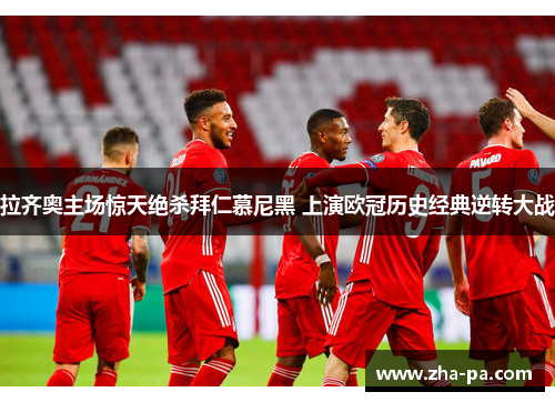 拉齐奥主场惊天绝杀拜仁慕尼黑 上演欧冠历史经典逆转大战