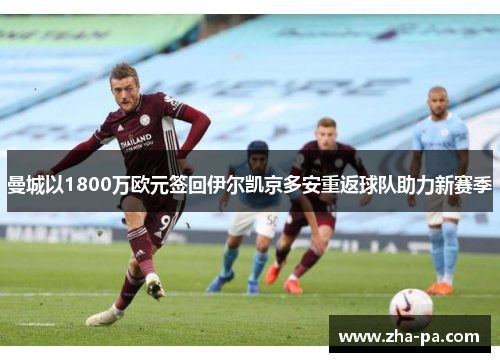 曼城以1800万欧元签回伊尔凯京多安重返球队助力新赛季