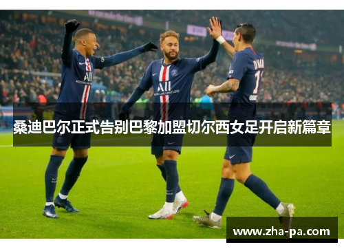 桑迪巴尔正式告别巴黎加盟切尔西女足开启新篇章