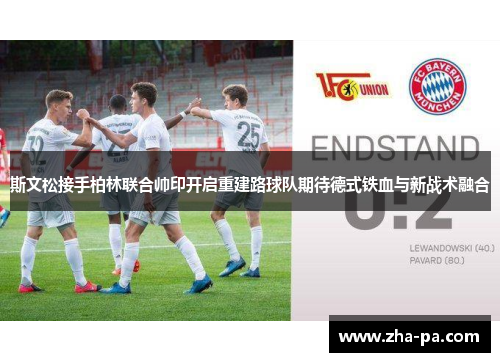 斯文松接手柏林联合帅印开启重建路球队期待德式铁血与新战术融合 斯文松接手柏林联合帅印开启重建路球队期待德式铁血与新战术融合