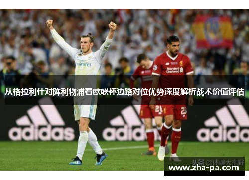 从格拉利什对阵利物浦看欧联杯边路对位优势深度解析战术价值评估