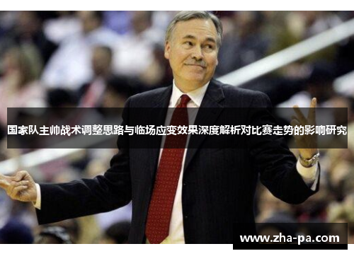 国家队主帅战术调整思路与临场应变效果深度解析对比赛走势的影响研究