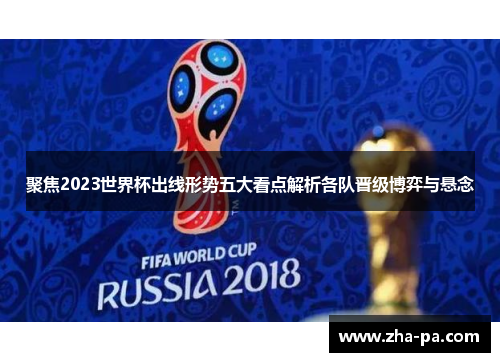 聚焦2023世界杯出线形势五大看点解析各队晋级博弈与悬念