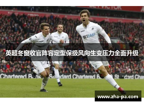 英超冬窗收官阵容定型保级风向生变压力全面升级