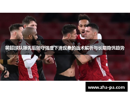英超球队领先后防守强度下滑现象的战术解析与长期隐忧趋势
