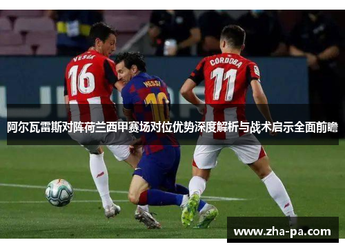 阿尔瓦雷斯对阵荷兰西甲赛场对位优势深度解析与战术启示全面前瞻 阿尔瓦雷斯对阵荷兰西甲赛场对位优势深度解析与战术启示全面前瞻