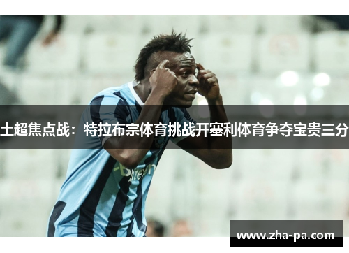 土超焦点战：特拉布宗体育挑战开塞利体育争夺宝贵三分