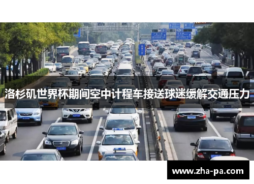 洛杉矶世界杯期间空中计程车接送球迷缓解交通压力 洛杉矶世界杯期间空中计程车接送球迷缓解交通压力
